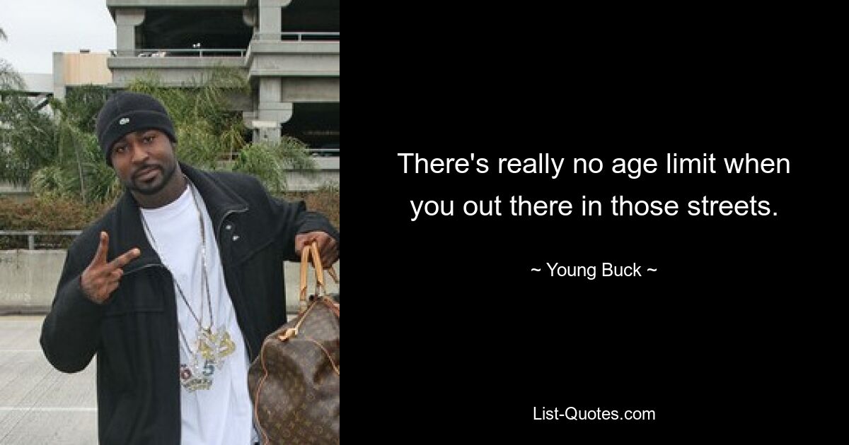 There's really no age limit when you out there in those streets. — © Young Buck