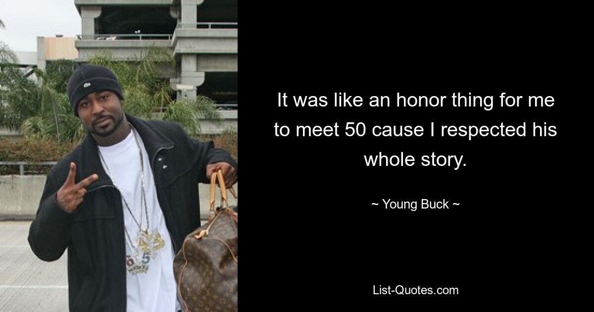 It was like an honor thing for me to meet 50 cause I respected his whole story. — © Young Buck