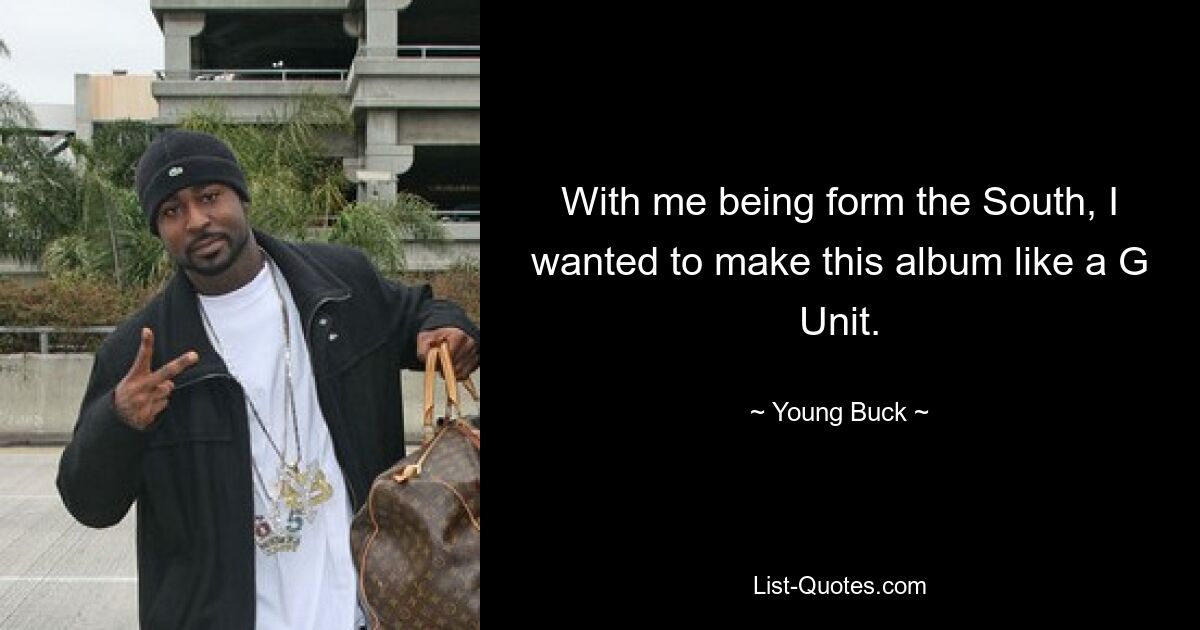 With me being form the South, I wanted to make this album like a G Unit. — © Young Buck