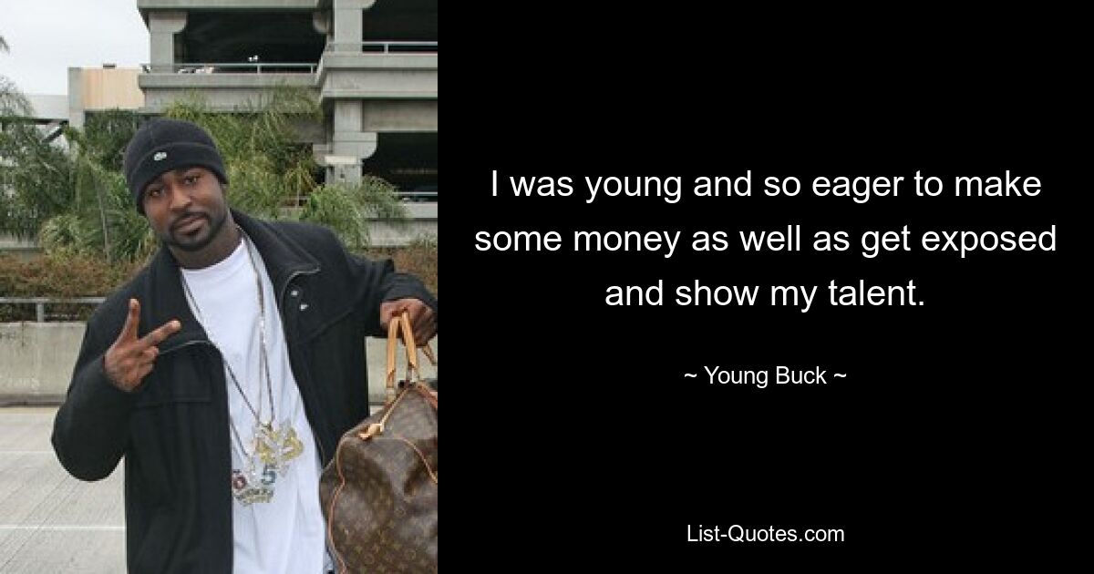 I was young and so eager to make some money as well as get exposed and show my talent. — © Young Buck