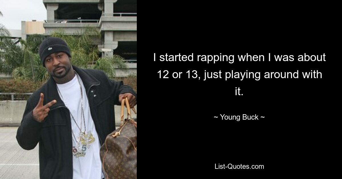 I started rapping when I was about 12 or 13, just playing around with it. — © Young Buck