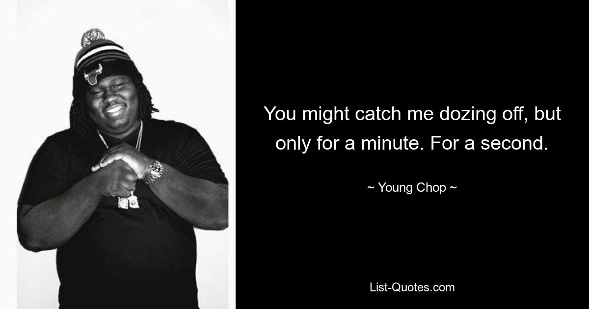 You might catch me dozing off, but only for a minute. For a second. — © Young Chop