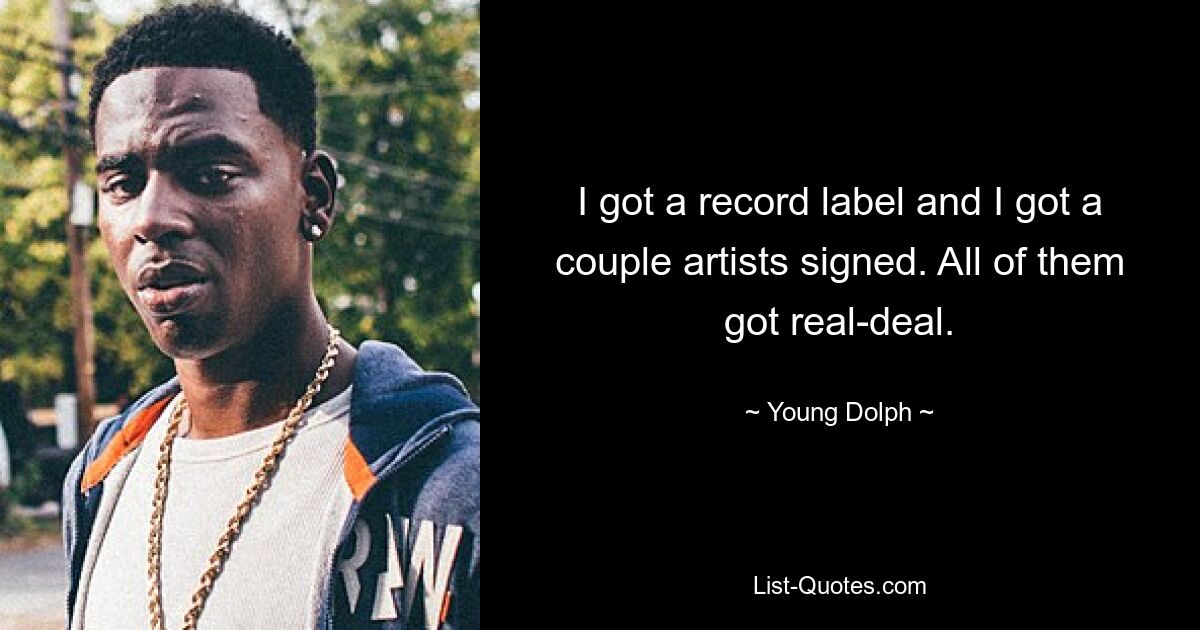 I got a record label and I got a couple artists signed. All of them got real-deal. — © Young Dolph