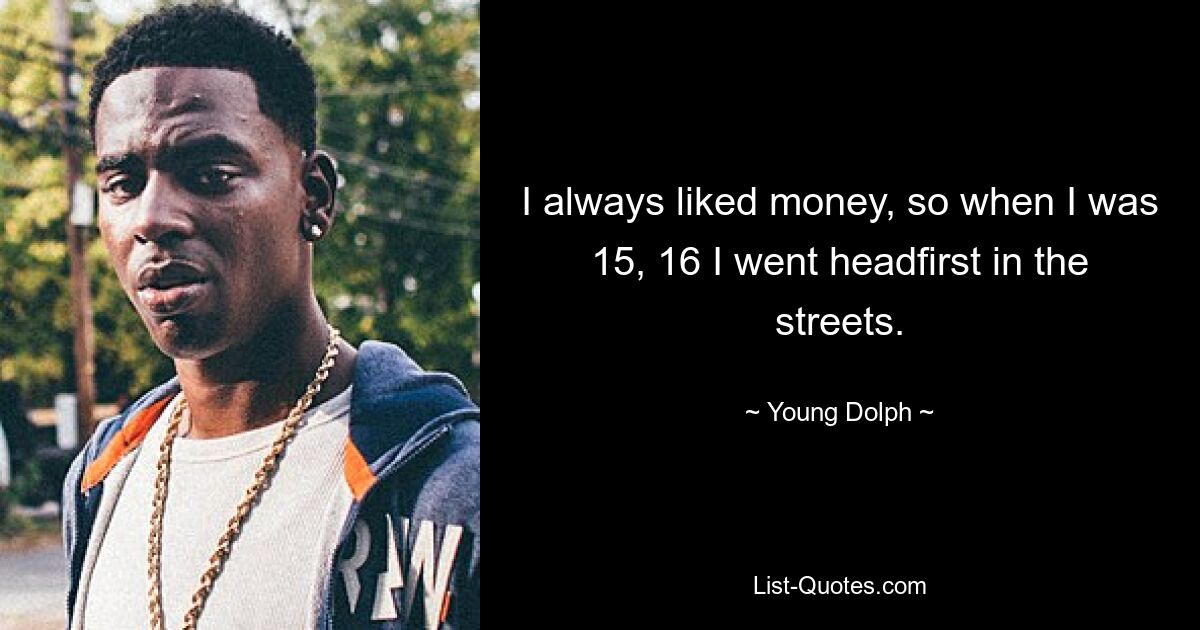 I always liked money, so when I was 15, 16 I went headfirst in the streets. — © Young Dolph