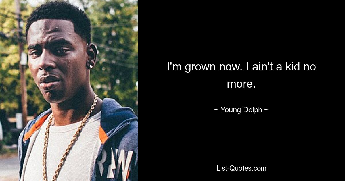 I'm grown now. I ain't a kid no more. — © Young Dolph