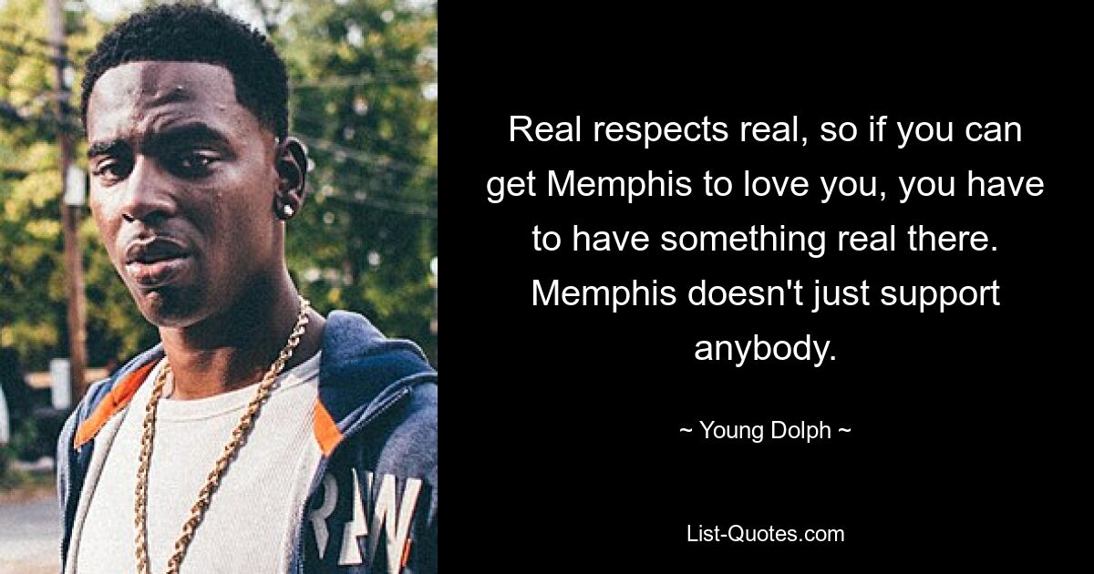 Real respects real, so if you can get Memphis to love you, you have to have something real there. Memphis doesn't just support anybody. — © Young Dolph