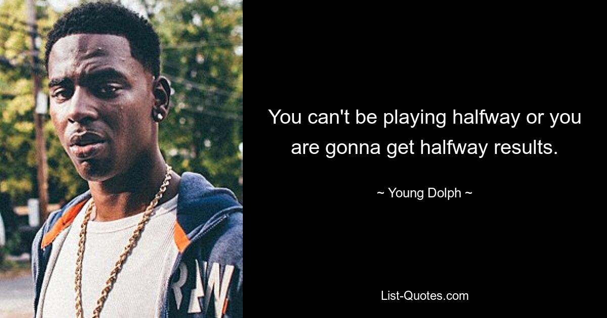 You can't be playing halfway or you are gonna get halfway results. — © Young Dolph