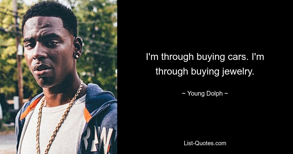 I'm through buying cars. I'm through buying jewelry. — © Young Dolph