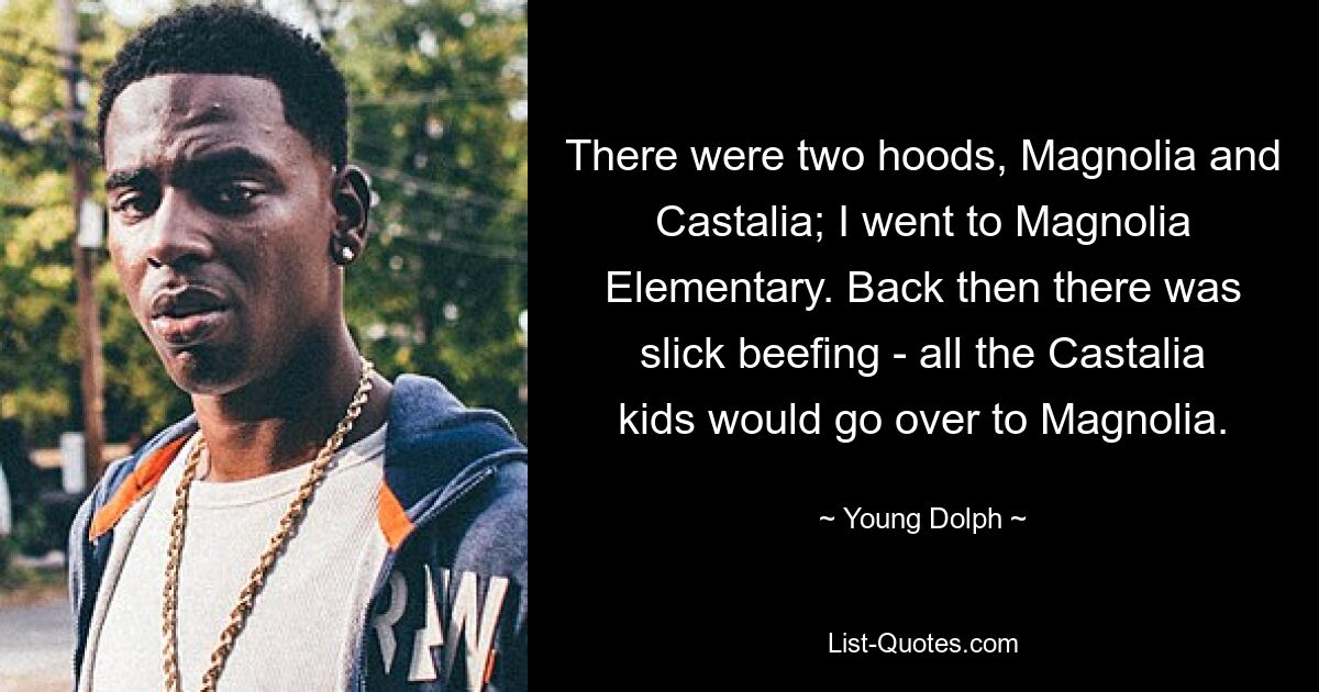 There were two hoods, Magnolia and Castalia; I went to Magnolia Elementary. Back then there was slick beefing - all the Castalia kids would go over to Magnolia. — © Young Dolph