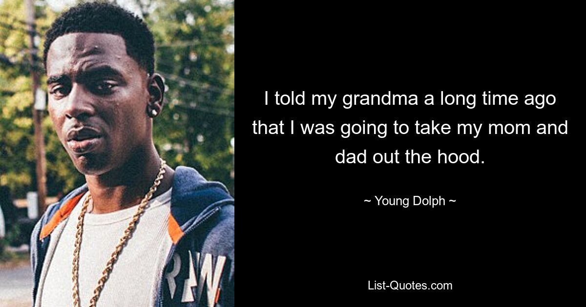 I told my grandma a long time ago that I was going to take my mom and dad out the hood. — © Young Dolph