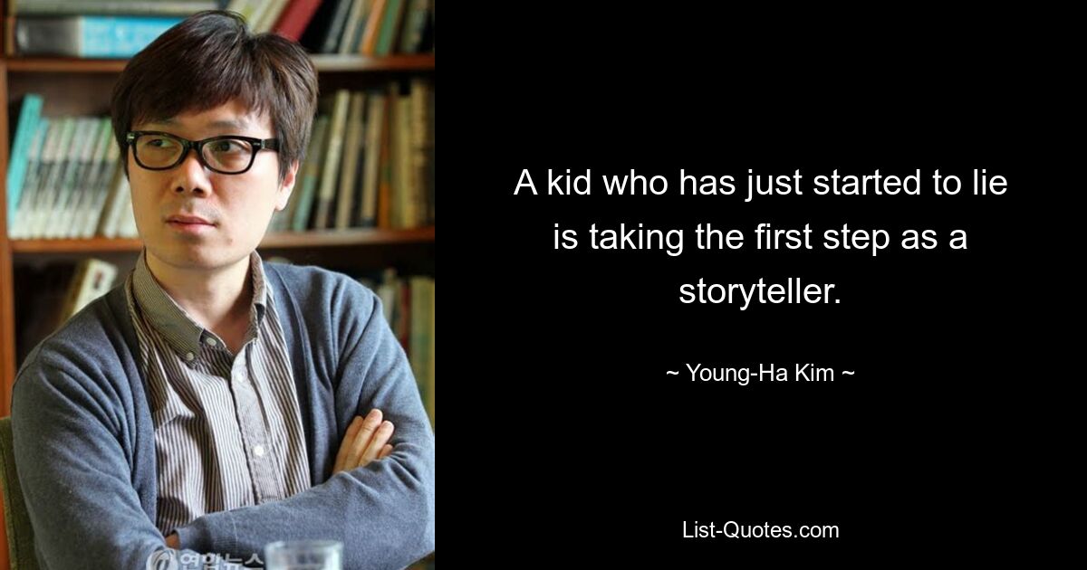 A kid who has just started to lie is taking the first step as a storyteller. — © Young-Ha Kim