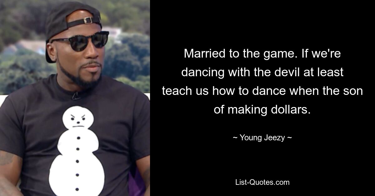 Married to the game. If we're dancing with the devil at least teach us how to dance when the son of making dollars. — © Young Jeezy