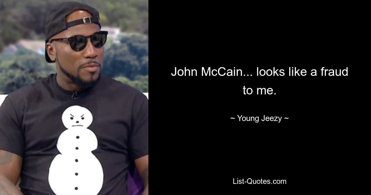 John McCain... looks like a fraud to me. — © Young Jeezy