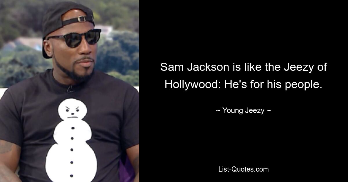 Sam Jackson is like the Jeezy of Hollywood: He's for his people. — © Young Jeezy