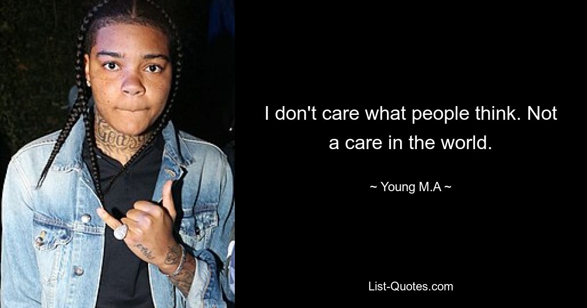 I don't care what people think. Not a care in the world. — © Young M.A