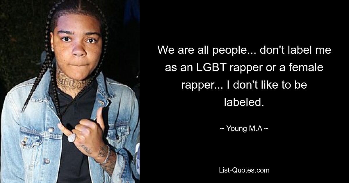 We are all people... don't label me as an LGBT rapper or a female rapper... I don't like to be labeled. — © Young M.A