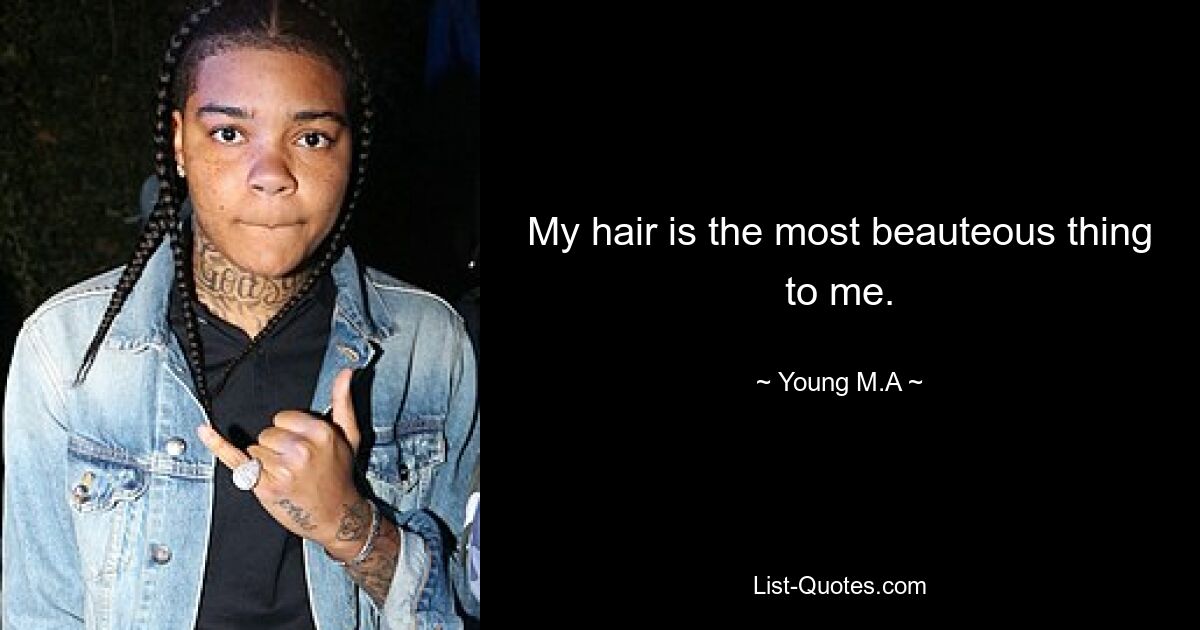 My hair is the most beauteous thing to me. — © Young M.A