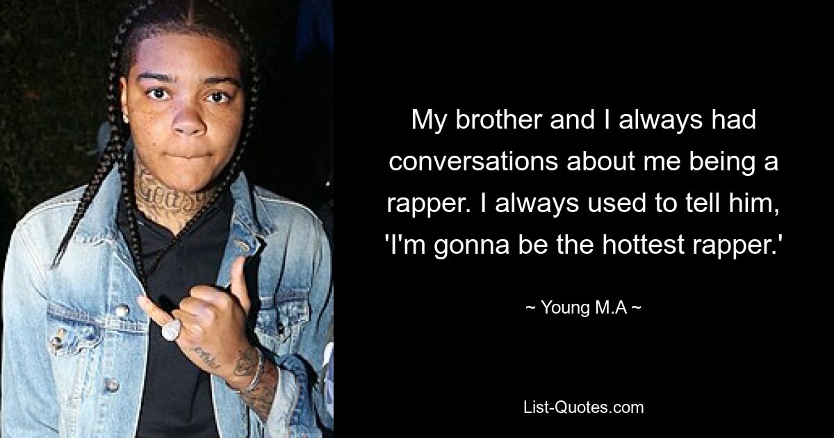 My brother and I always had conversations about me being a rapper. I always used to tell him, 'I'm gonna be the hottest rapper.' — © Young M.A