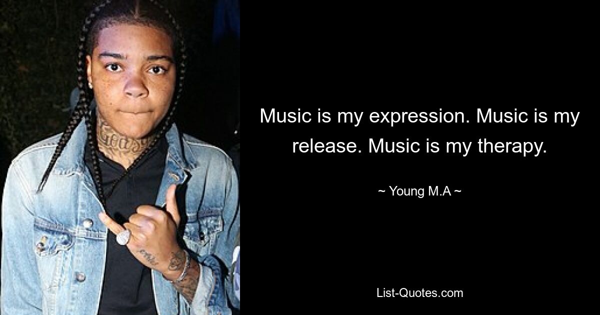 Music is my expression. Music is my release. Music is my therapy. — © Young M.A