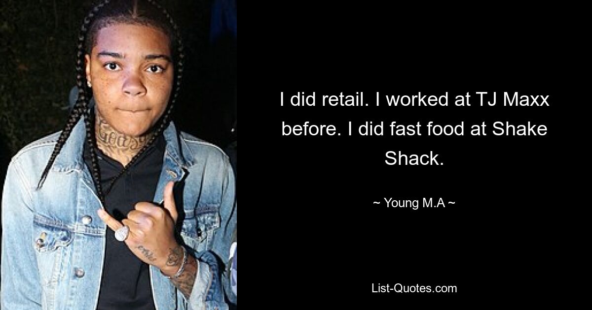 I did retail. I worked at TJ Maxx before. I did fast food at Shake Shack. — © Young M.A