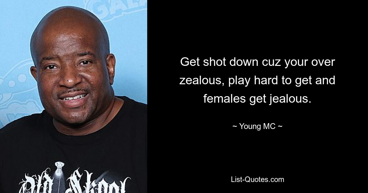 Get shot down cuz your over zealous, play hard to get and females get jealous. — © Young MC