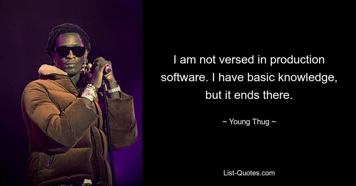 I am not versed in production software. I have basic knowledge, but it ends there. — © Young Thug