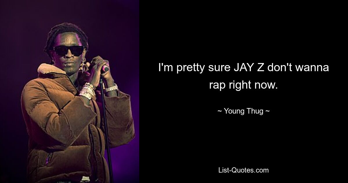 I'm pretty sure JAY Z don't wanna rap right now. — © Young Thug