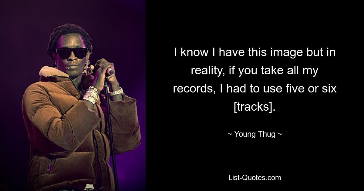 I know I have this image but in reality, if you take all my records, I had to use five or six [tracks]. — © Young Thug