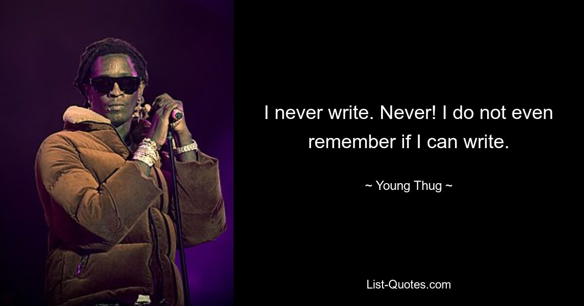 I never write. Never! I do not even remember if I can write. — © Young Thug