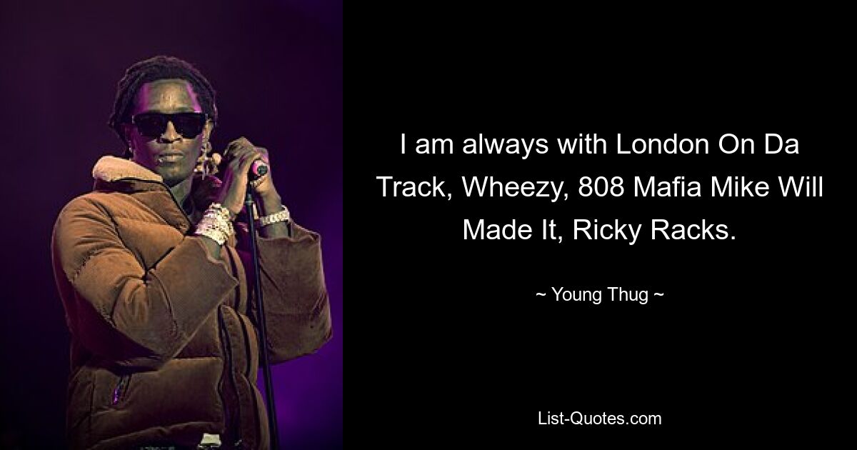 I am always with London On Da Track, Wheezy, 808 Mafia Mike Will Made It, Ricky Racks. — © Young Thug