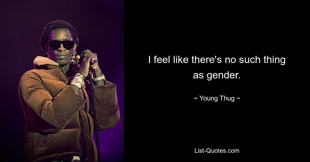 I feel like there's no such thing as gender. — © Young Thug