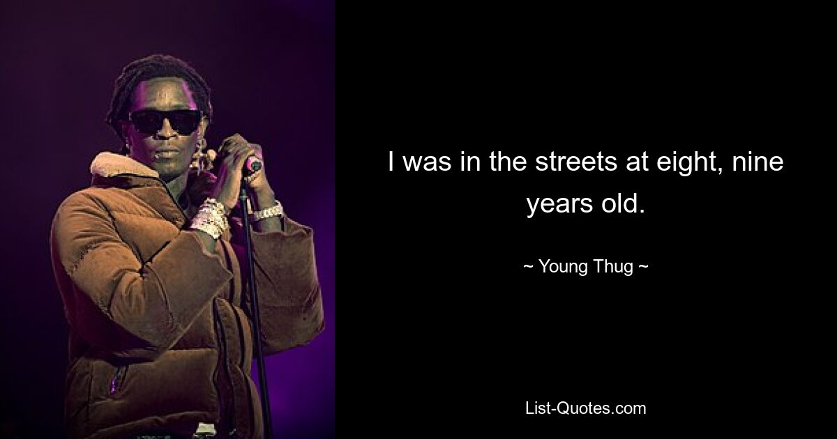 I was in the streets at eight, nine years old. — © Young Thug