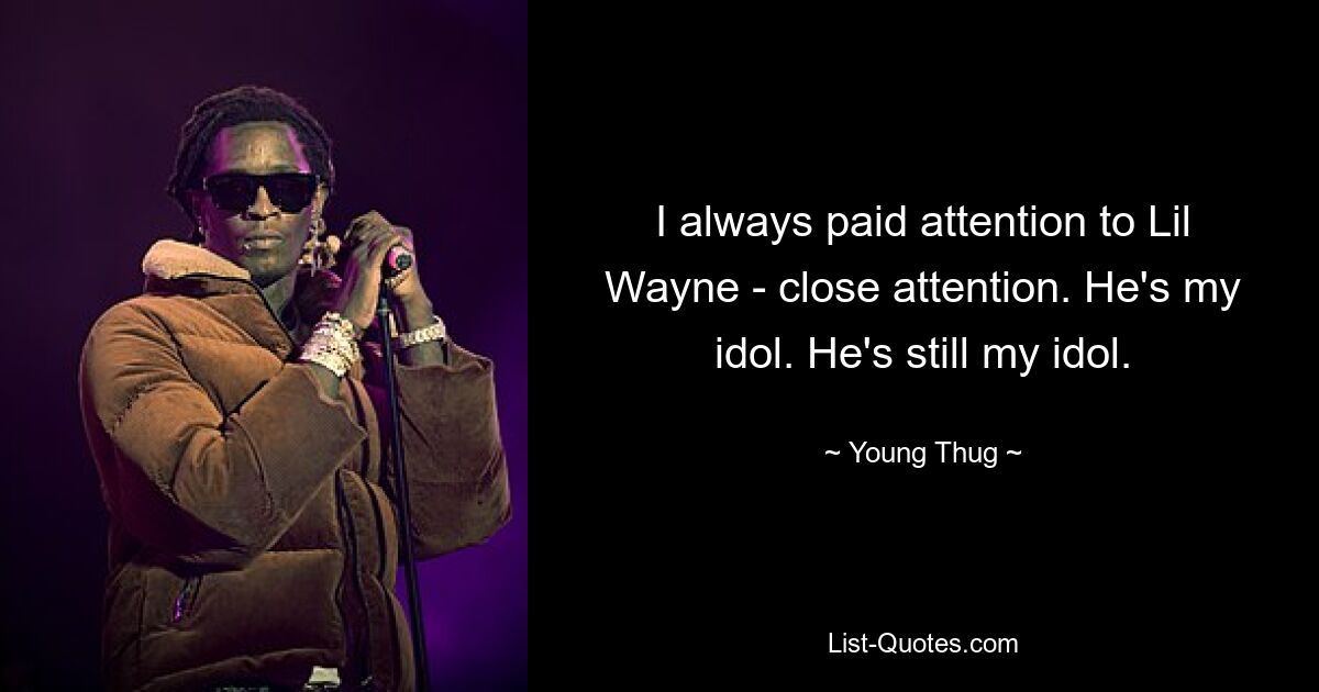 I always paid attention to Lil Wayne - close attention. He's my idol. He's still my idol. — © Young Thug