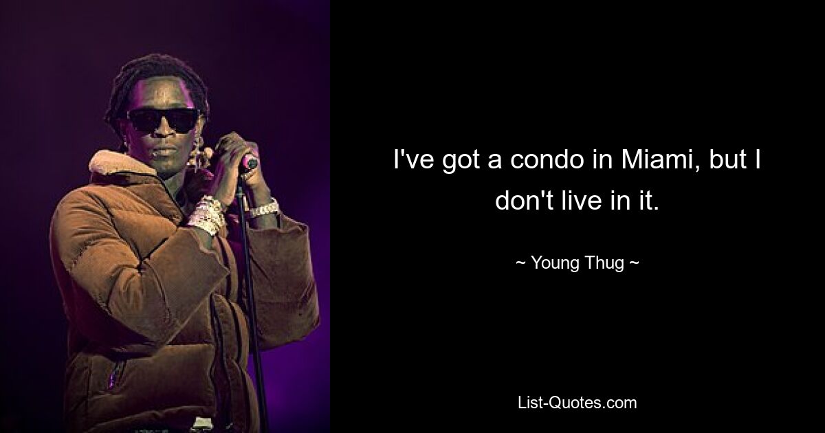 I've got a condo in Miami, but I don't live in it. — © Young Thug