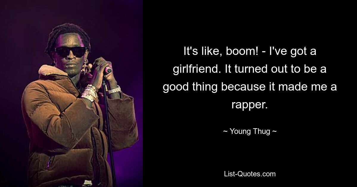 It's like, boom! - I've got a girlfriend. It turned out to be a good thing because it made me a rapper. — © Young Thug