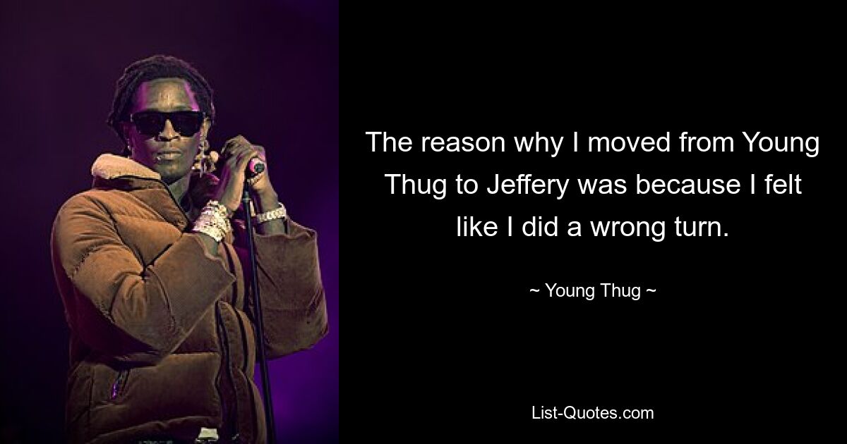 The reason why I moved from Young Thug to Jeffery was because I felt like I did a wrong turn. — © Young Thug