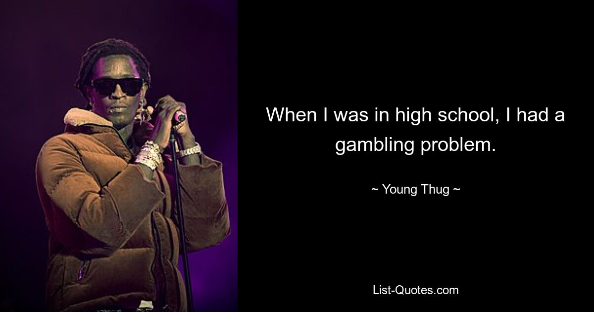 When I was in high school, I had a gambling problem. — © Young Thug