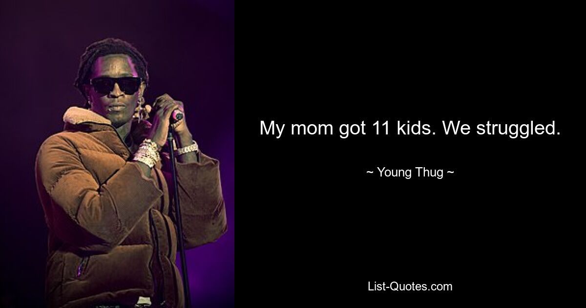 My mom got 11 kids. We struggled. — © Young Thug