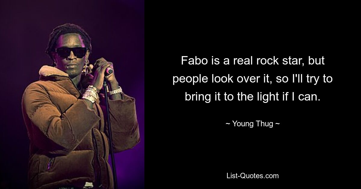 Fabo is a real rock star, but people look over it, so I'll try to bring it to the light if I can. — © Young Thug