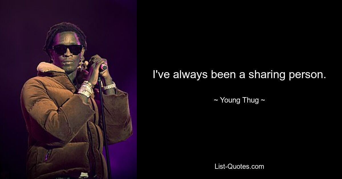 I've always been a sharing person. — © Young Thug