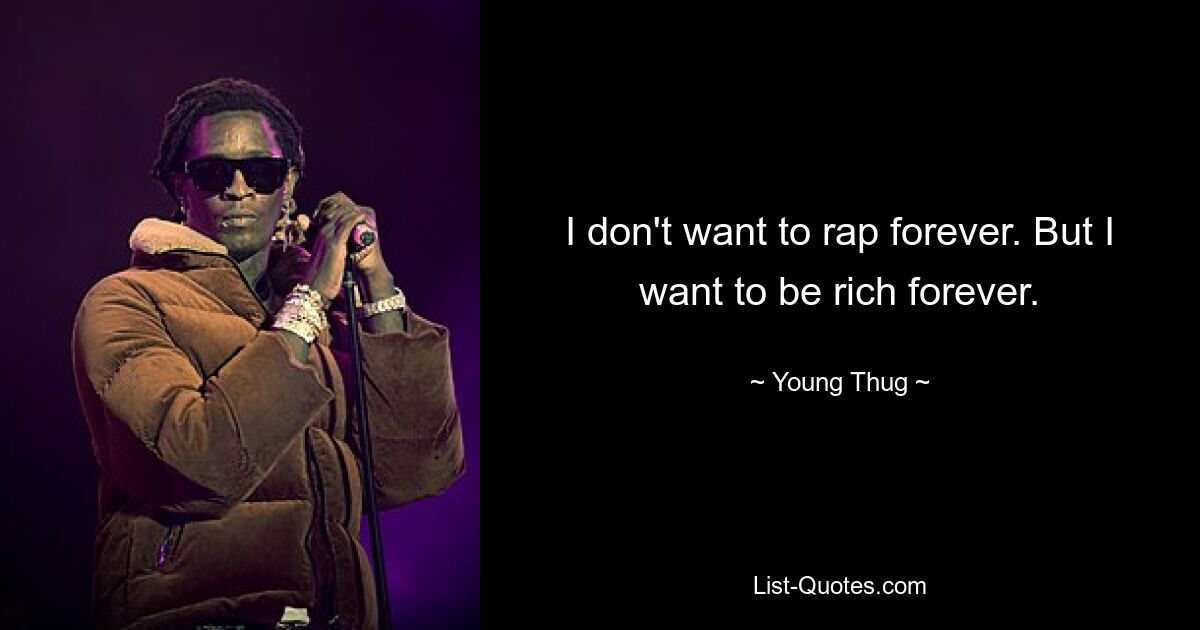 I don't want to rap forever. But I want to be rich forever. — © Young Thug