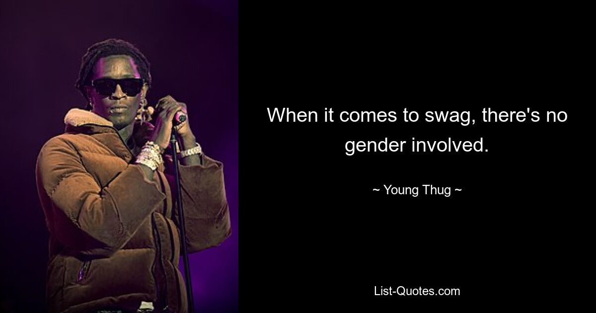 When it comes to swag, there's no gender involved. — © Young Thug