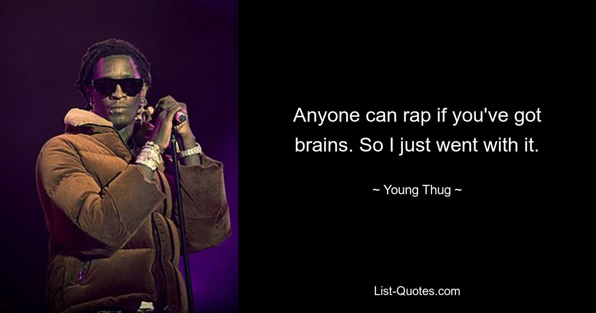 Anyone can rap if you've got brains. So I just went with it. — © Young Thug