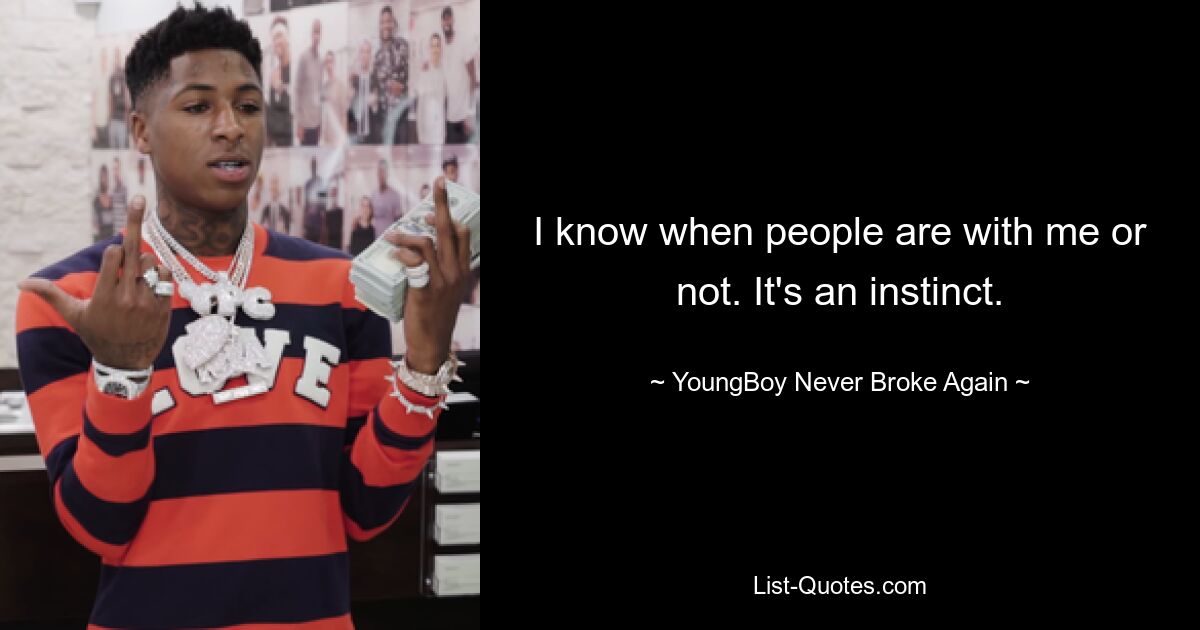 I know when people are with me or not. It's an instinct. — © YoungBoy Never Broke Again