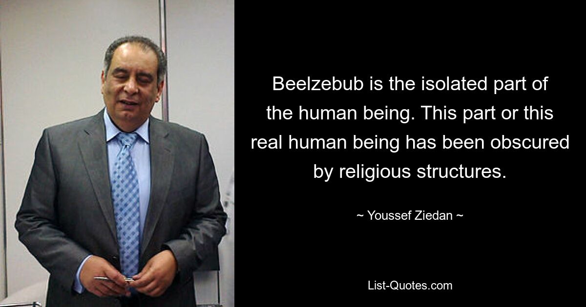 Beelzebub is the isolated part of the human being. This part or this real human being has been obscured by religious structures. — © Youssef Ziedan