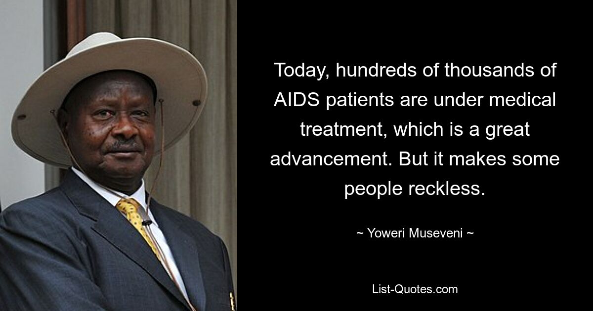 Heute befinden sich Hunderttausende AIDS-Patienten in ärztlicher Behandlung, was einen großen Fortschritt darstellt. Aber es macht manche Menschen rücksichtslos. — © Yoweri Museveni 