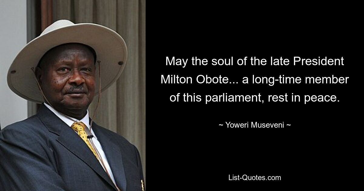 May the soul of the late President Milton Obote... a long-time member of this parliament, rest in peace. — © Yoweri Museveni