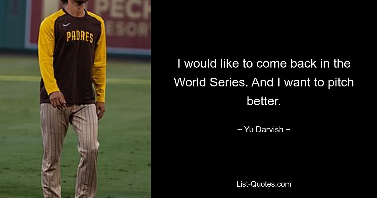 I would like to come back in the World Series. And I want to pitch better. — © Yu Darvish