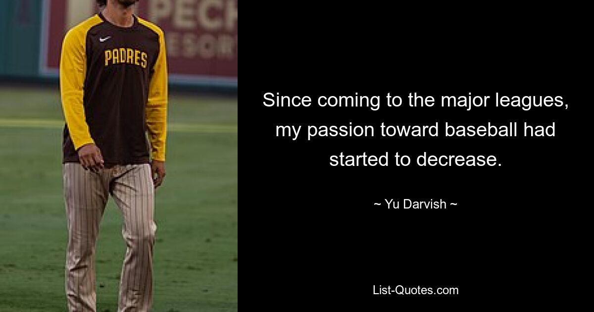 Since coming to the major leagues, my passion toward baseball had started to decrease. — © Yu Darvish