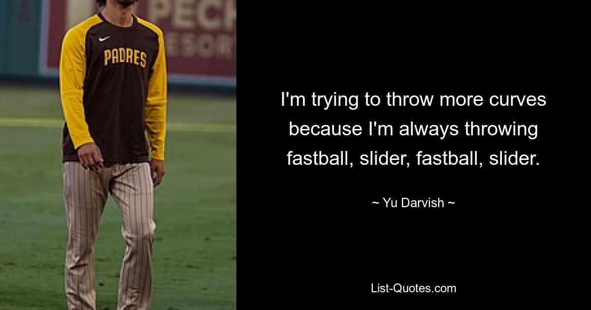 I'm trying to throw more curves because I'm always throwing fastball, slider, fastball, slider. — © Yu Darvish